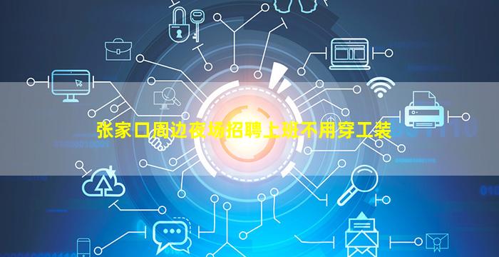 张家口周边夜场招聘上班不用穿工装