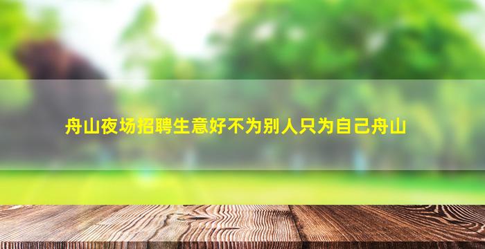 舟山夜场招聘生意好不为别人只为自己舟山