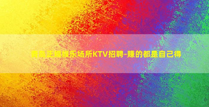 青岛正规娱乐场所KTV招聘-赚的都是自己得